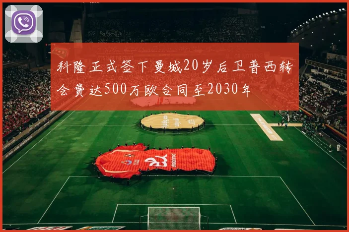 科隆正式签下曼城20岁后卫普西转会费达500万欧合同至2030年
