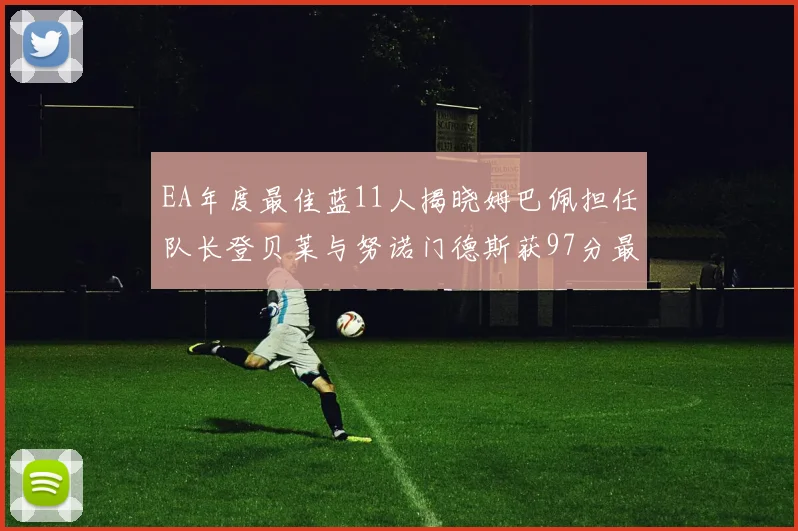 EA年度最佳蓝11人揭晓姆巴佩担任队长登贝莱与努诺门德斯获97分最高评分
