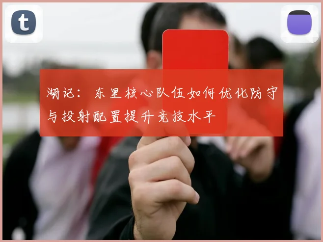 湖记：东里核心队伍如何优化防守与投射配置提升竞技水平