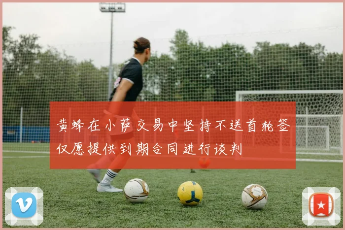 黄蜂在小萨交易中坚持不送首轮签仅愿提供到期合同进行谈判