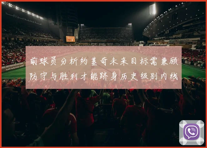 前球员分析约基奇未来目标需兼顾防守与胜利才能跻身历史级别内线行列