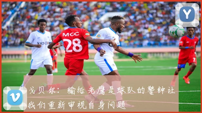 戈贝尔：输给老鹰是球队的警钟让我们重新审视自身问题