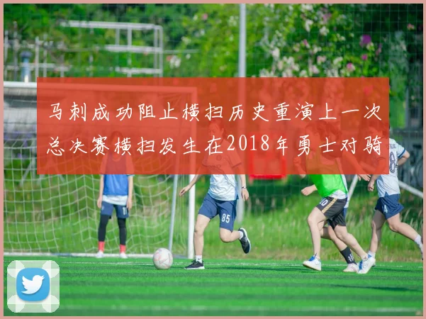 马刺成功阻止横扫历史重演上一次总决赛横扫发生在2018年勇士对骑士
