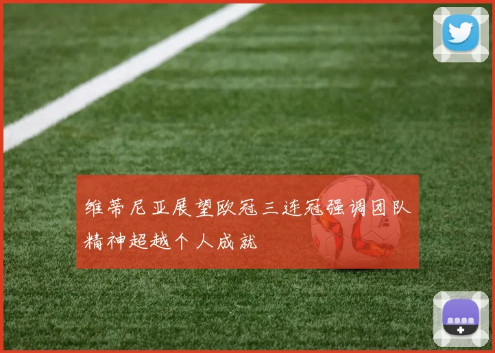 维蒂尼亚展望欧冠三连冠强调团队精神超越个人成就