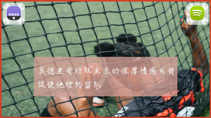 莫德里奇对AC米兰的深厚情感或将促使他续约留队
